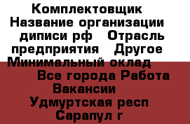 Комплектовщик › Название организации ­ диписи.рф › Отрасль предприятия ­ Другое › Минимальный оклад ­ 30 000 - Все города Работа » Вакансии   . Удмуртская респ.,Сарапул г.